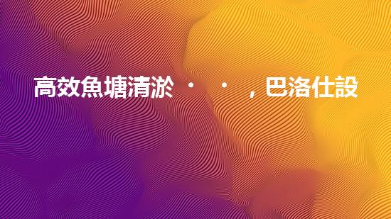 高效魚塘清淤，巴洛仕設(shè)備助力生態(tài)養(yǎng)殖